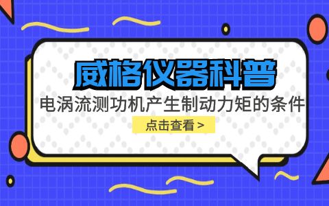 威格儀器科普-電渦流測功機(jī)產(chǎn)生制動力矩的條件包括哪些？插圖